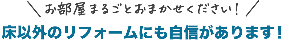 お部屋丸ごとおまかせください！床以外のリフォームにも自信があります！