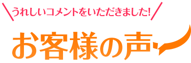 うれしいコメントをいただきました！お客様の声