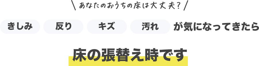 あなたのお家の床は大丈夫？きしみ反りキズ汚れが気になってきたら床の張替え時です